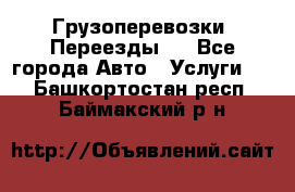 Грузоперевозки. Переезды.  - Все города Авто » Услуги   . Башкортостан респ.,Баймакский р-н